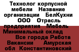 Технолог корпусной мебели › Название организации ­ БелКухни, ООО › Отрасль предприятия ­ Мебель › Минимальный оклад ­ 45 000 - Все города Работа » Вакансии   . Амурская обл.,Константиновский р-н